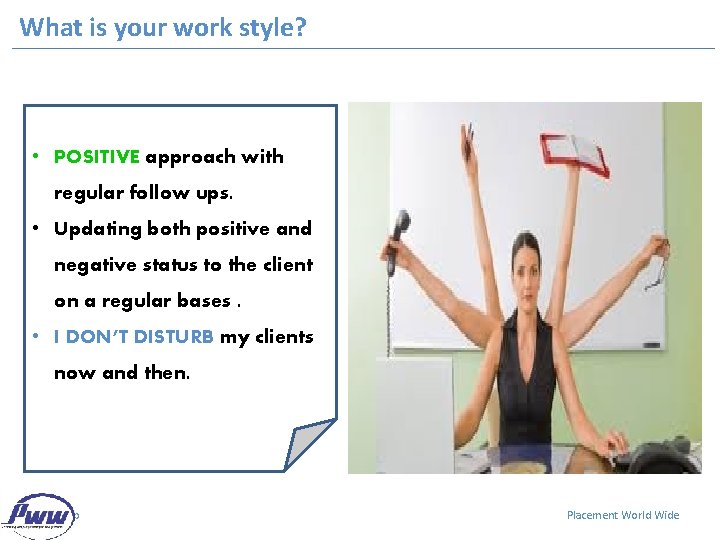 What is your work style? • POSITIVE approach with regular follow ups. • Updating