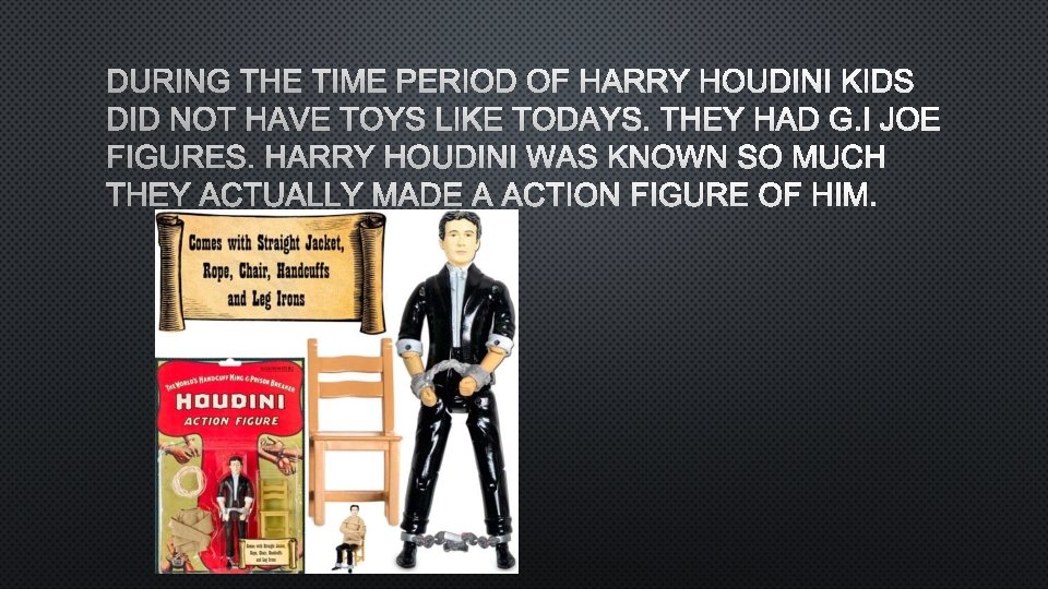 DURING THE TIME PERIOD OF HARRY HOUDINI KIDS DID NOT HAVE TOYS LIKE TODAYS.