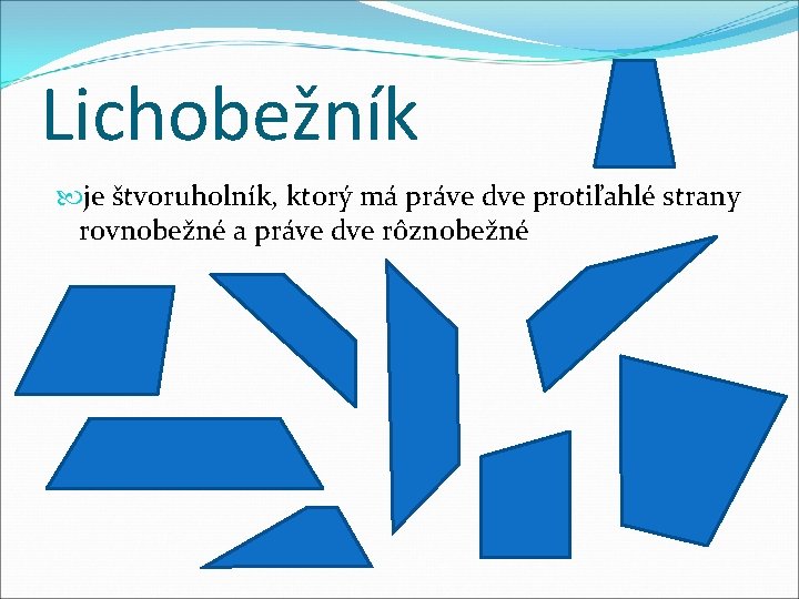 Lichobežník je štvoruholník, ktorý má práve dve protiľahlé strany rovnobežné a práve dve rôznobežné Lichobežník je štvoruholník, ktorý má práve dve protiľahlé strany rovnobežné a práve dve rôznobežné