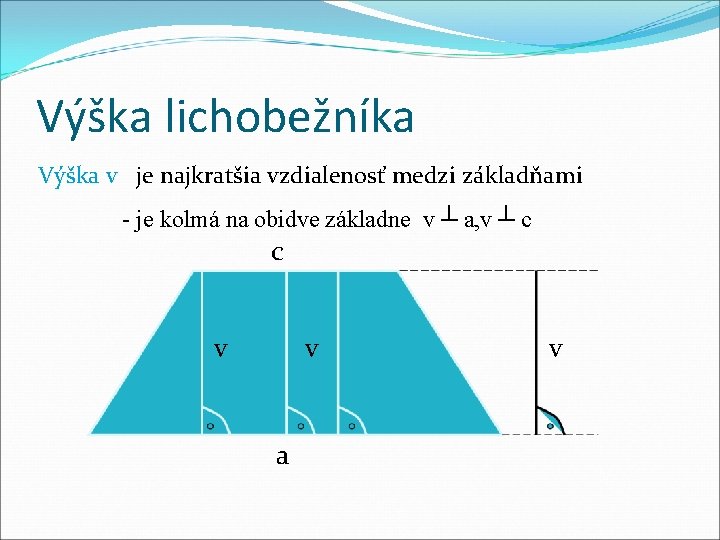 Výška lichobežníka Výška v je najkratšia vzdialenosť medzi základňami - je kolmá na obidve Výška lichobežníka Výška v je najkratšia vzdialenosť medzi základňami - je kolmá na obidve