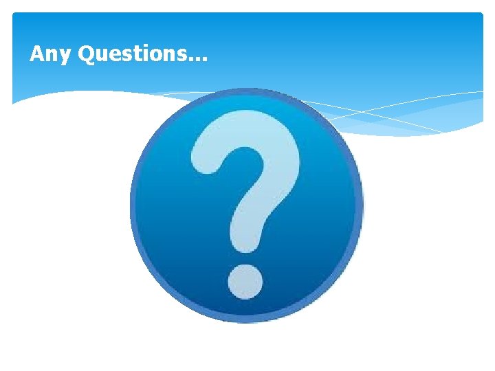 Any Questions. . . 