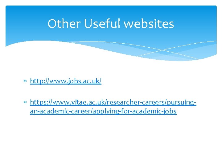 Other Useful websites http: //www. jobs. ac. uk/ https: //www. vitae. ac. uk/researcher-careers/pursuingan-academic-career/applying-for-academic-jobs 