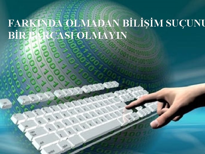 FARKINDA OLMADAN BİLİŞİM SUÇUNU BİR PARÇASI OLMAYIN 