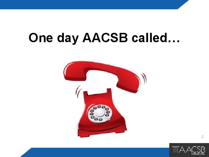 One day AACSB called… 2 