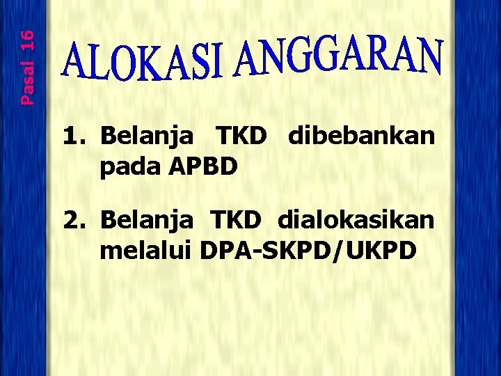 Pasal 16 1. Belanja TKD dibebankan pada APBD 2. Belanja TKD dialokasikan melalui DPA-SKPD/UKPD