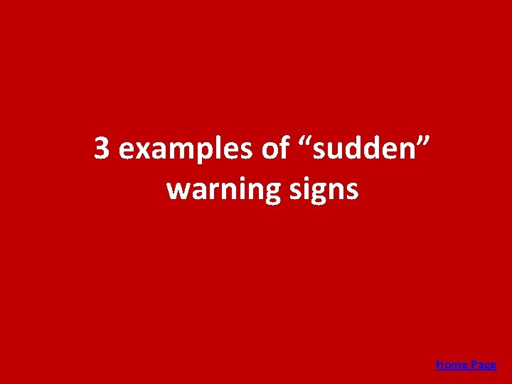 3 examples of “sudden” warning signs Home Page 