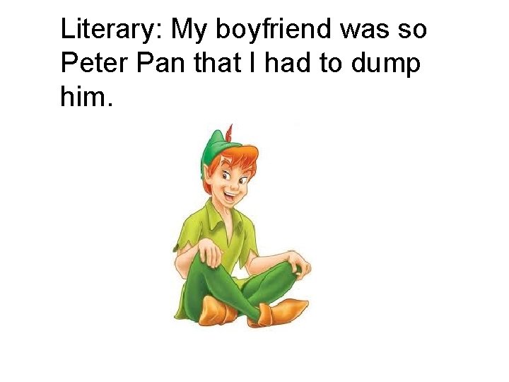 Literary: My boyfriend was so Peter Pan that I had to dump him. Literary: My boyfriend was so Peter Pan that I had to dump him.