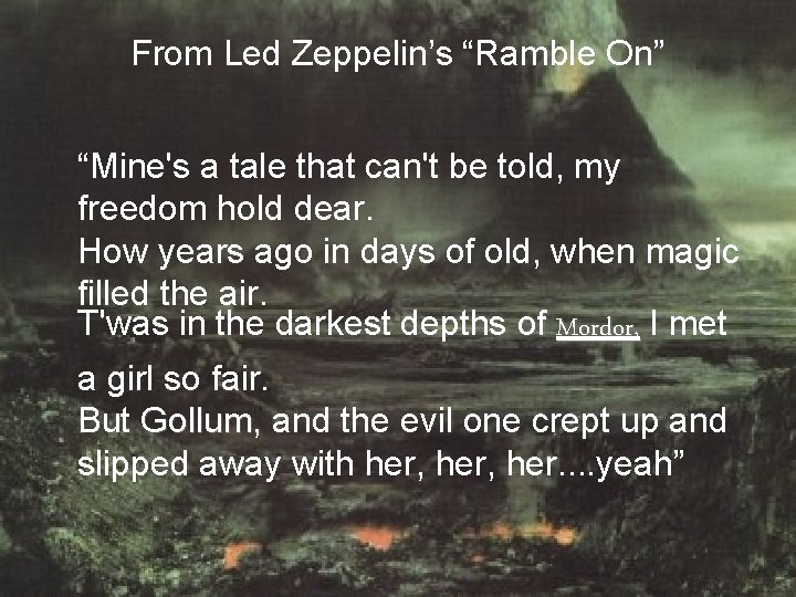 From Led Zeppelin’s “Ramble On” “Mine's a tale that can't be told, my freedom