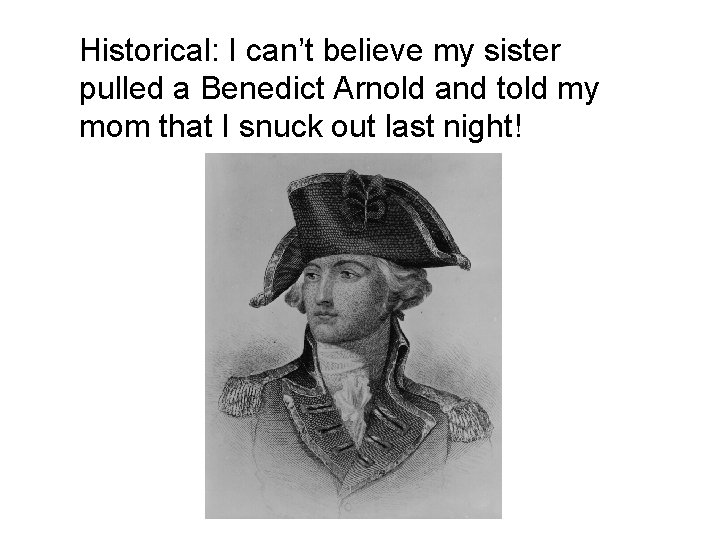 Historical: I can’t believe my sister pulled a Benedict Arnold and told my mom