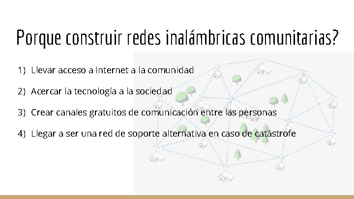 Porque construir redes inalámbricas comunitarias? 1) Llevar acceso a Internet a la comunidad 2)