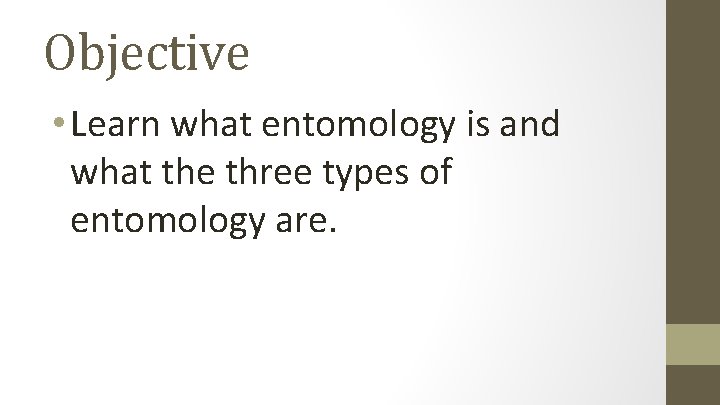 Objective • Learn what entomology is and what the three types of entomology are.
