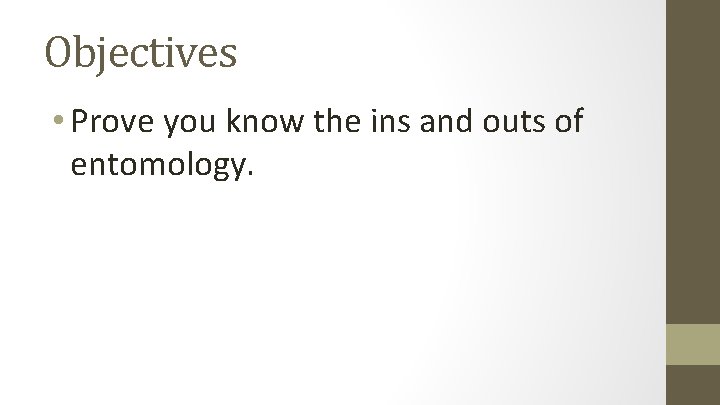 Objectives • Prove you know the ins and outs of entomology. 