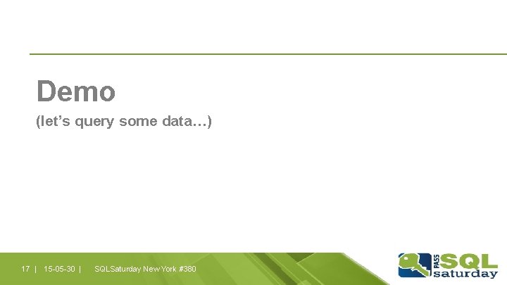 Demo (let’s query some data…) 17 | 15 -05 -30 | SQLSaturday New York Demo (let’s query some data…) 17 | 15 -05 -30 | SQLSaturday New York
