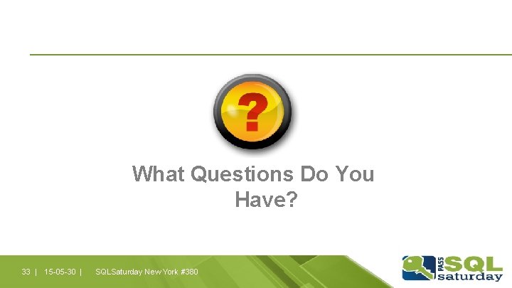 What Questions Do You Have? 33 | 15 -05 -30 | SQLSaturday New York What Questions Do You Have? 33 | 15 -05 -30 | SQLSaturday New York