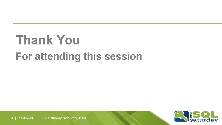 Thank You For attending this session 34 | 15 -05 -30 | SQLSaturday New Thank You For attending this session 34 | 15 -05 -30 | SQLSaturday New