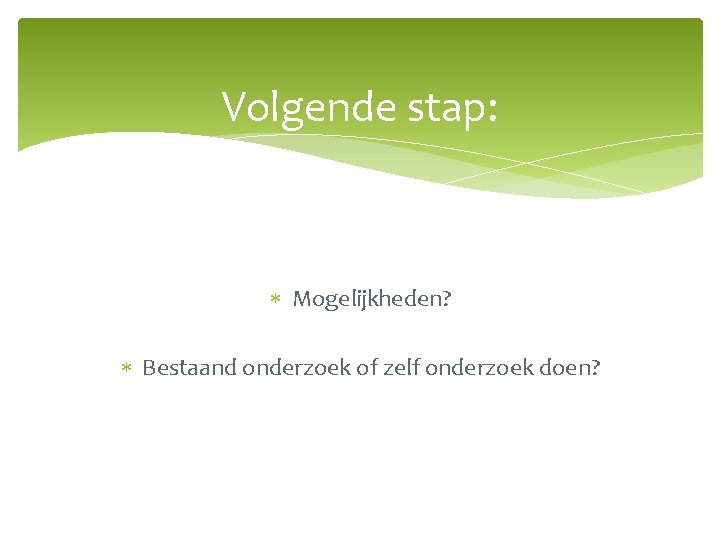 Volgende stap: Mogelijkheden? Bestaand onderzoek of zelf onderzoek doen? 