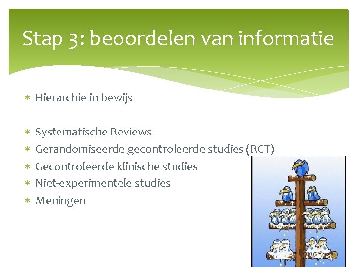 Stap 3: beoordelen van informatie Hierarchie in bewijs Systematische Reviews Gerandomiseerde gecontroleerde studies (RCT)