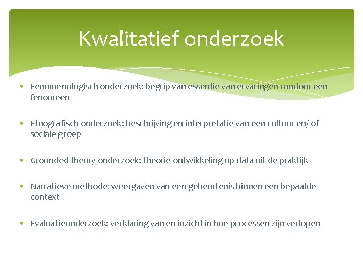 Kwalitatief onderzoek Fenomenologisch onderzoek: begrip van essentie van ervaringen rondom een fenomeen Etnografisch onderzoek: