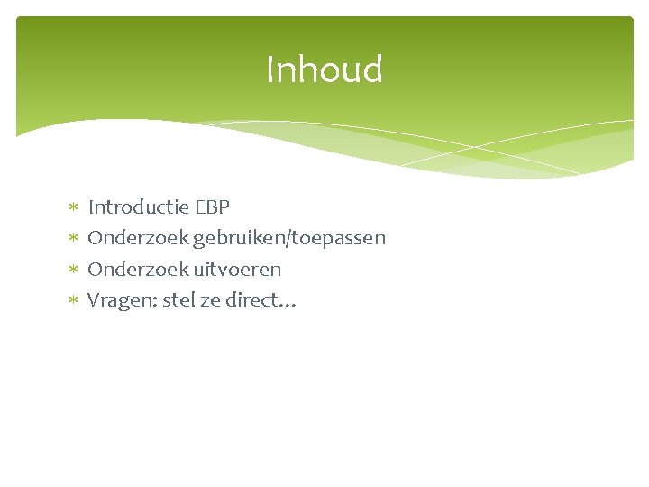 Inhoud Introductie EBP Onderzoek gebruiken/toepassen Onderzoek uitvoeren Vragen: stel ze direct… 