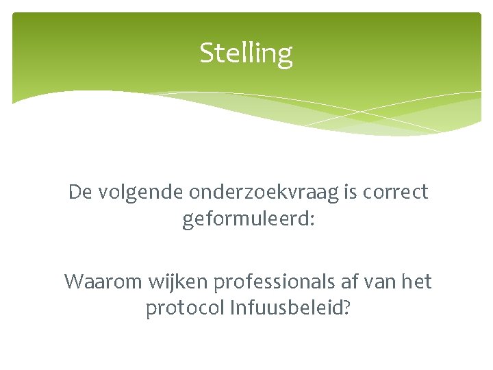 Stelling De volgende onderzoekvraag is correct geformuleerd: Waarom wijken professionals af van het protocol