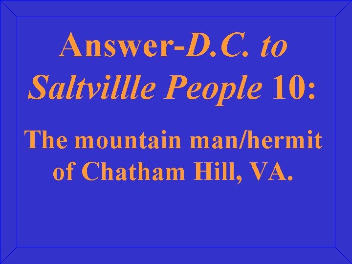 Answer-D. C. to Saltvillle People 10: The mountain man/hermit of Chatham Hill, VA. 