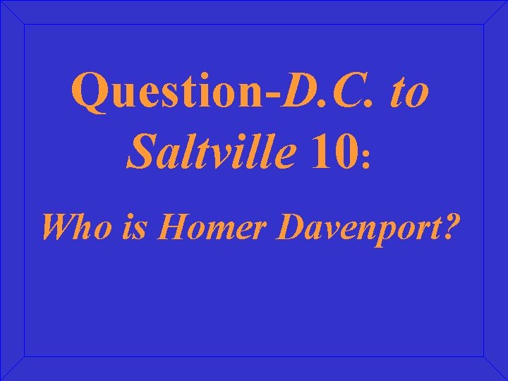 Question-D. C. to Saltville 10: Who is Homer Davenport? 