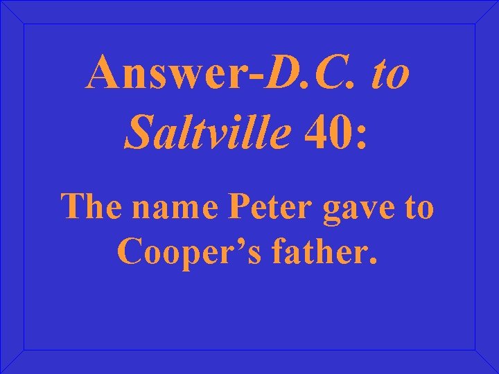 Answer-D. C. to Saltville 40: The name Peter gave to Cooper’s father. 