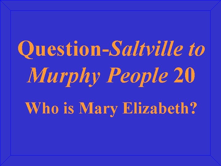 Question-Saltville to Murphy People 20 Who is Mary Elizabeth? 