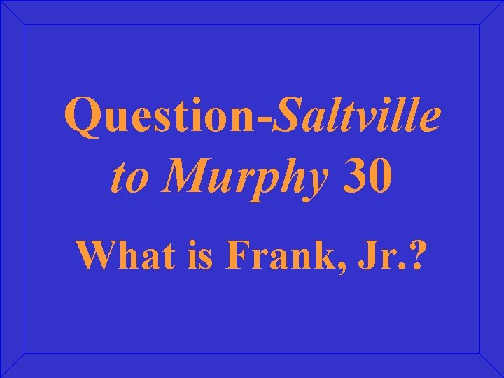 Question-Saltville to Murphy 30 What is Frank, Jr. ? 