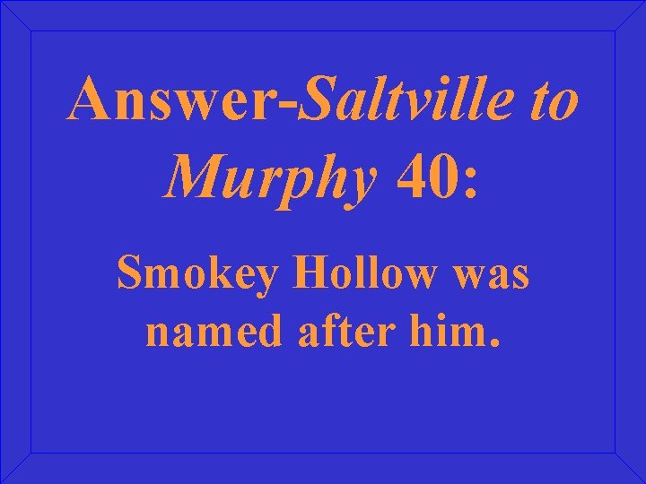 Answer-Saltville to Murphy 40: Smokey Hollow was named after him. 