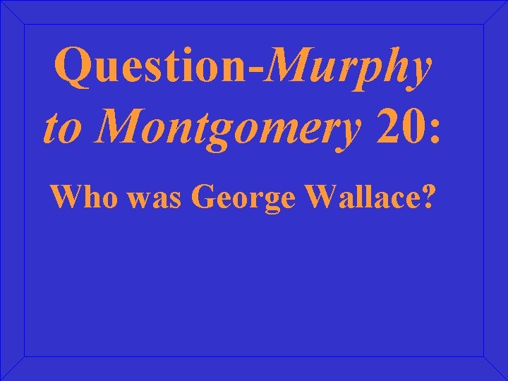 Question-Murphy to Montgomery 20: Who was George Wallace? 