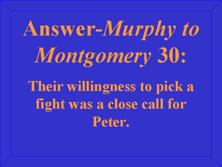 Answer-Murphy to Montgomery 30: Their willingness to pick a fight was a close call