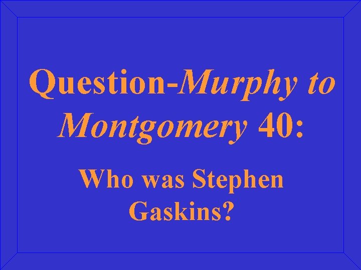 Question-Murphy to Montgomery 40: Who was Stephen Gaskins? 