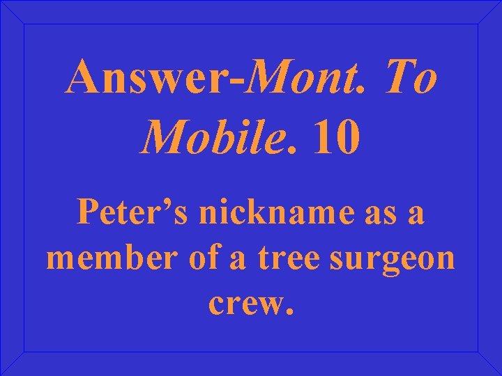 Answer-Mont. To Mobile. 10 Peter’s nickname as a member of a tree surgeon crew.