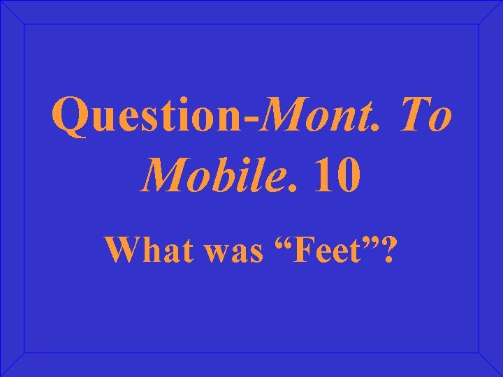 Question-Mont. To Mobile. 10 What was “Feet”? 