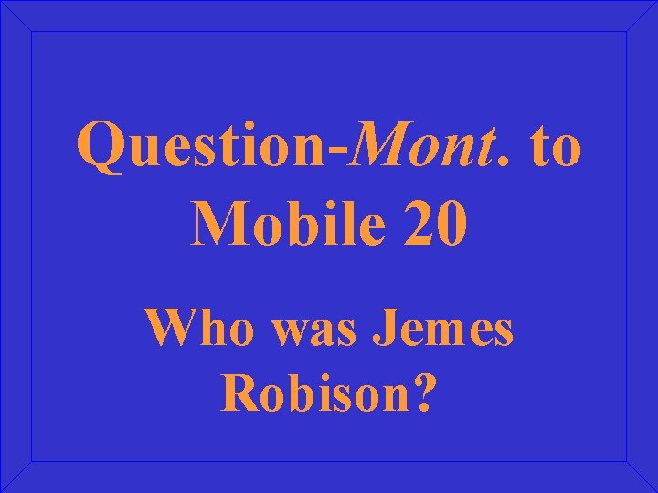 Question-Mont. to Mobile 20 Who was Jemes Robison? 