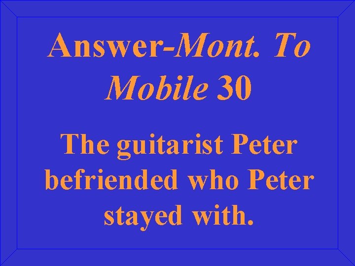 Answer-Mont. To Mobile 30 The guitarist Peter befriended who Peter stayed with. 