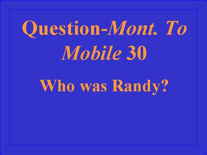 Question-Mont. To Mobile 30 Who was Randy? 