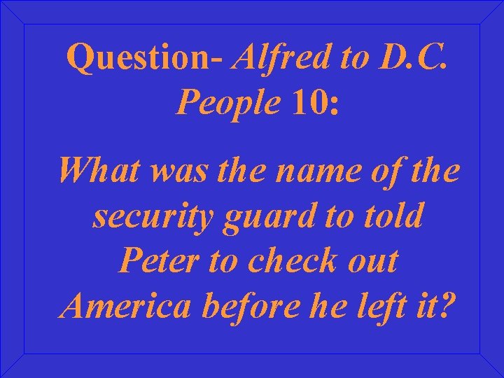 Question- Alfred to D. C. People 10: What was the name of the security