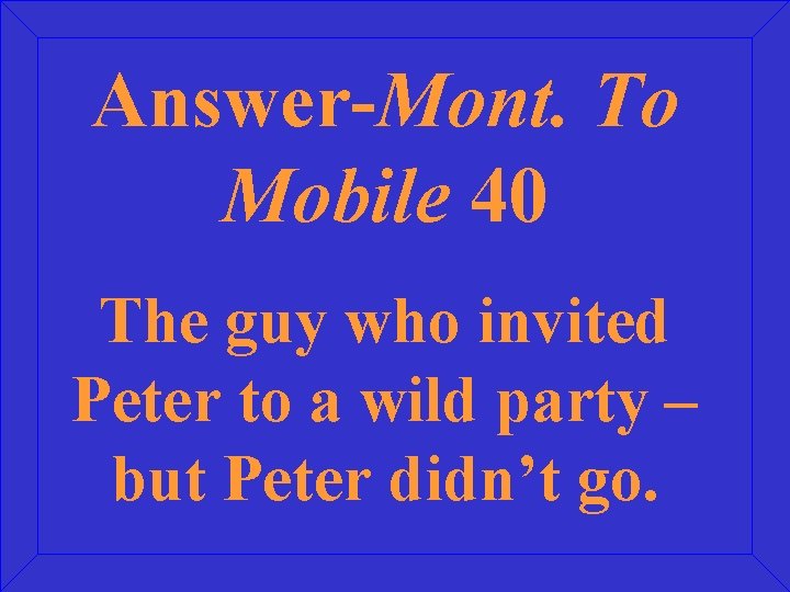 Answer-Mont. To Mobile 40 The guy who invited Peter to a wild party –