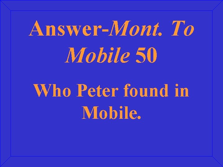 Answer-Mont. To Mobile 50 Who Peter found in Mobile. 