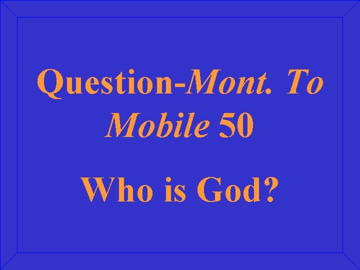 Question-Mont. To Mobile 50 Who is God? 