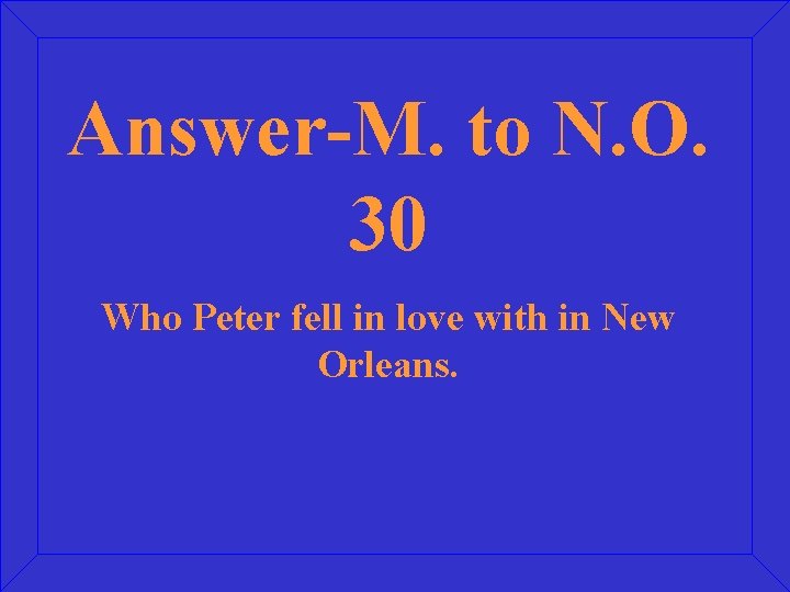 Answer-M. to N. O. 30 Who Peter fell in love with in New Orleans.