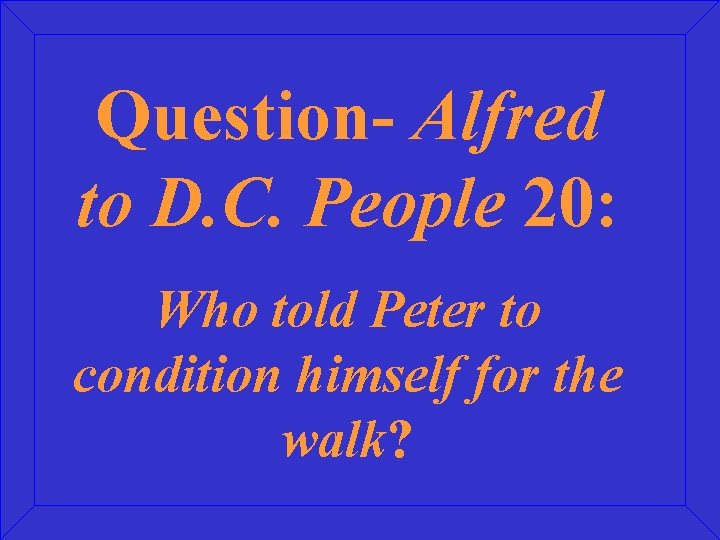 Question- Alfred to D. C. People 20: Who told Peter to condition himself for