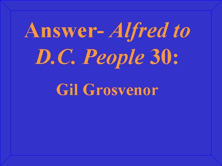 Answer- Alfred to D. C. People 30: Gil Grosvenor 