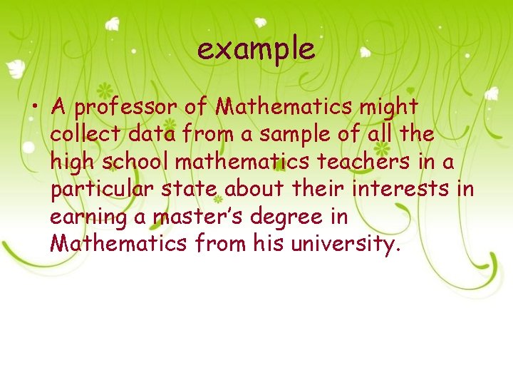 example • A professor of Mathematics might collect data from a sample of all