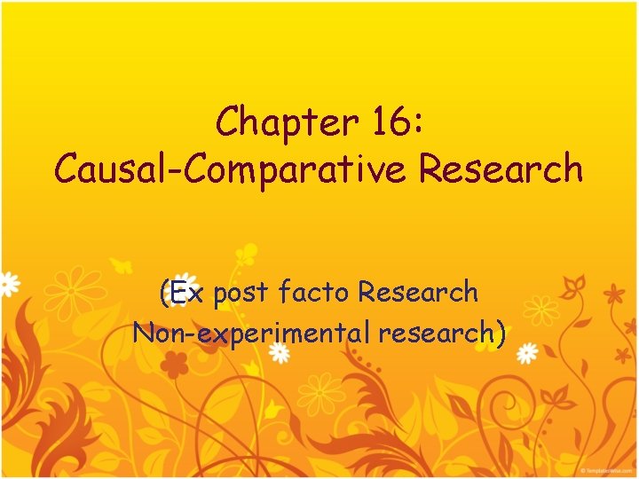 Chapter 16: Causal-Comparative Research (Ex post facto Research Non-experimental research) 