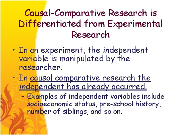 Causal-Comparative Research is Differentiated from Experimental Research • In an experiment, the independent variable