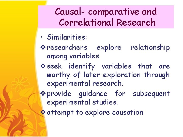 Causal- comparative and Correlational Research • Similarities: v researchers explore relationship among variables v