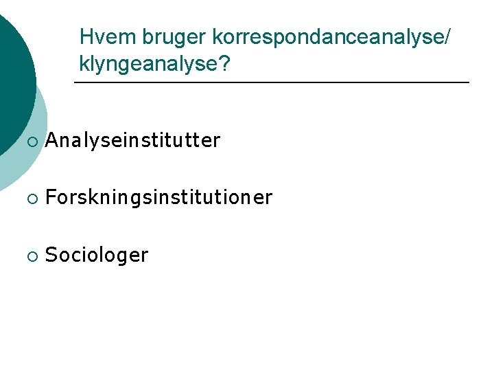 Hvem bruger korrespondanceanalyse/ klyngeanalyse? ¡ Analyseinstitutter ¡ Forskningsinstitutioner ¡ Sociologer 